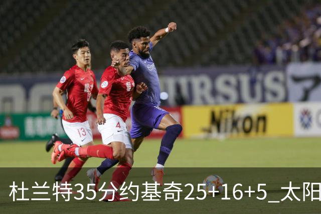 杜兰特35分约基奇25+16+5 太阳终结掘金6连胜